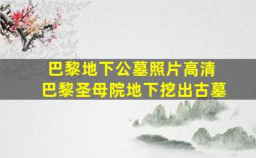 巴黎地下公墓照片高清 巴黎圣母院地下挖出古墓